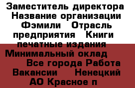 Заместитель директора › Название организации ­ Фэмили › Отрасль предприятия ­ Книги, печатные издания › Минимальный оклад ­ 18 000 - Все города Работа » Вакансии   . Ненецкий АО,Красное п.